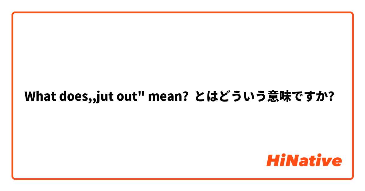 What does,,jut out" mean? とはどういう意味ですか?