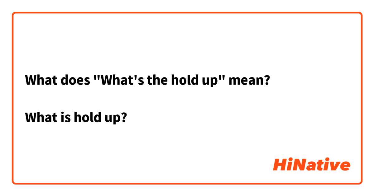 What does "What's the hold up" mean?

What is hold up?