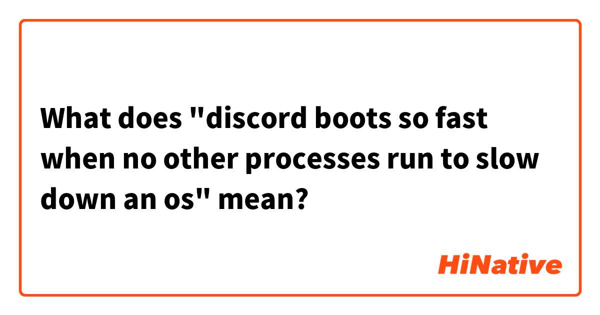 What does "discord boots so fast when no other processes run to slow down an os" mean?