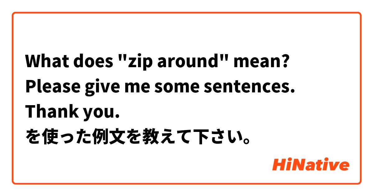 What does "zip around" mean? Please give me some sentences. Thank you. を使った例文を教えて下さい。