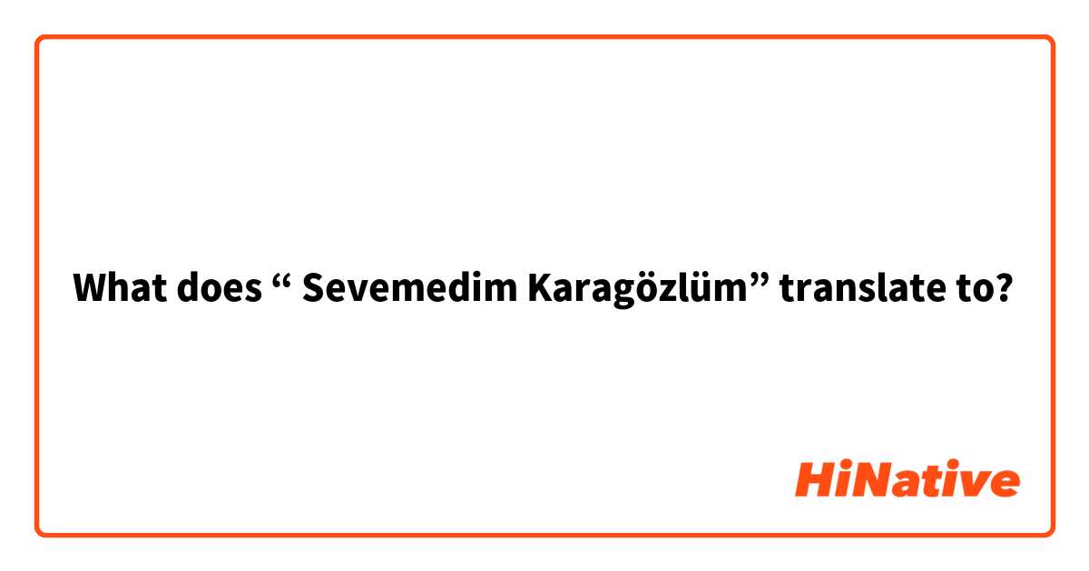 What does “ Sevemedim Karagözlüm” translate to? 
