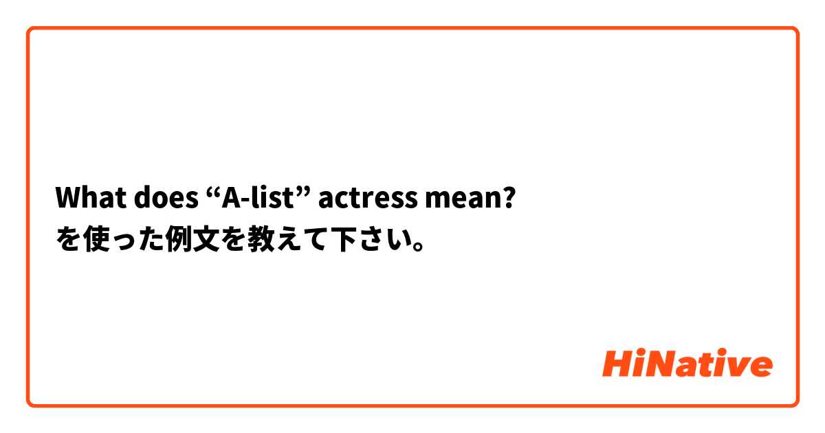 What does “A-list” actress mean?  を使った例文を教えて下さい。