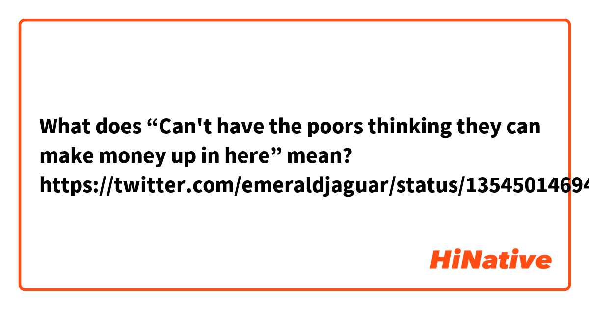 What does “Can't have the poors thinking they can make money up in here” mean?
https://twitter.com/emeraldjaguar/status/1354501469433565184?s=21