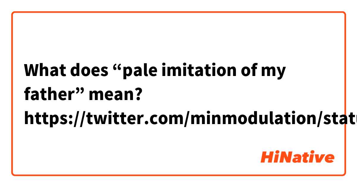 What does “pale imitation of my father” mean?

https://twitter.com/minmodulation/status/1268573209336713221?s=21