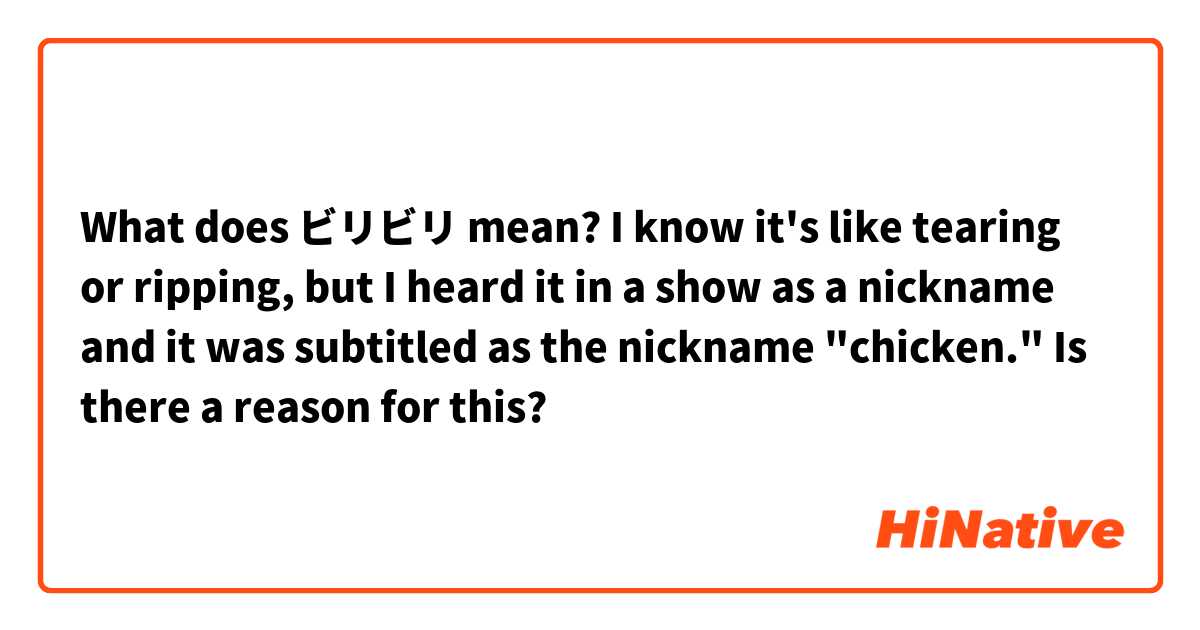 What does ビリビリ mean? I know it's like tearing or ripping, but I heard it in a show as a nickname and it was subtitled as the nickname "chicken." Is there a reason for this?