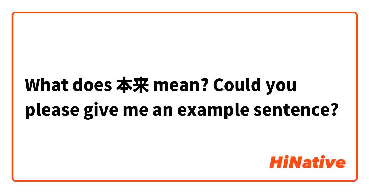 What does 本来 mean?

Could you please give me an example sentence?