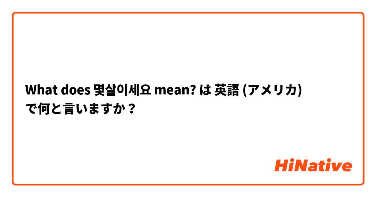 What does 몇살이세요 mean? は 英語 (アメリカ) で何と言いますか？