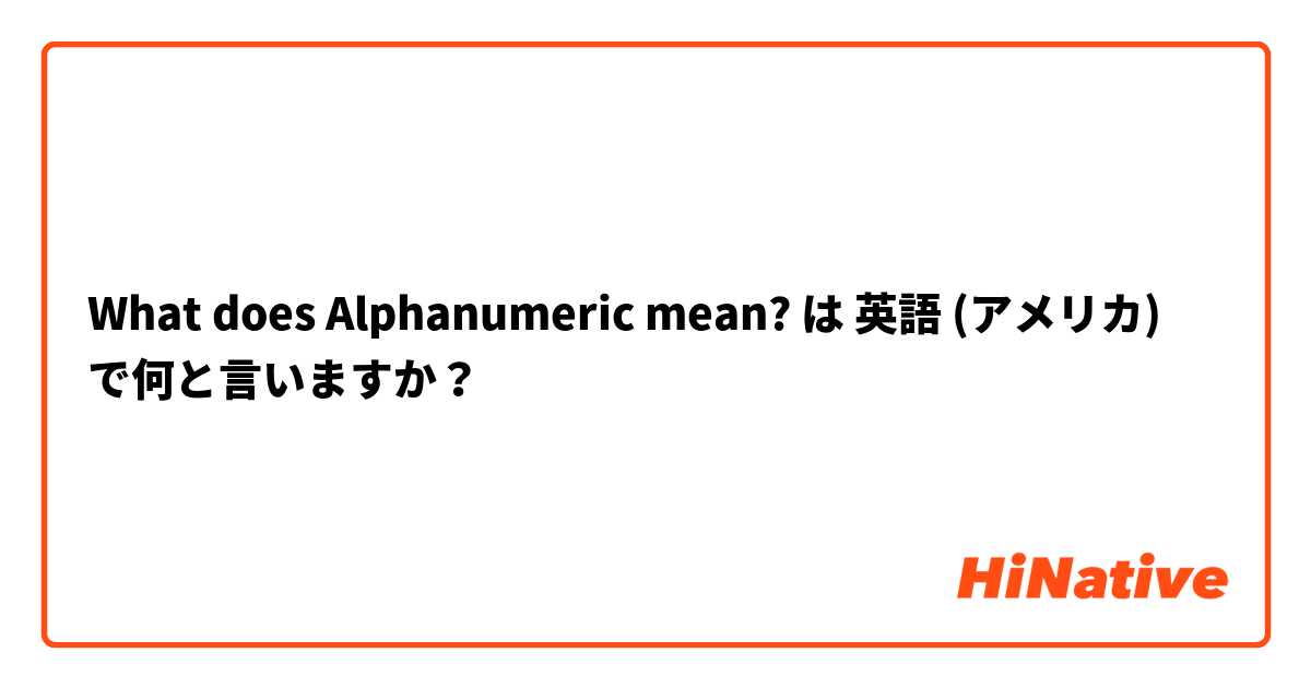 What does Alphanumeric mean? は 英語 (アメリカ) で何と言いますか？