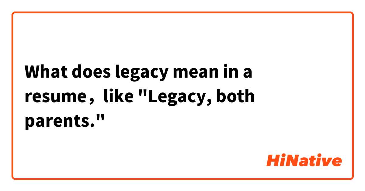 What does legacy mean in a resume，like "Legacy, both parents."