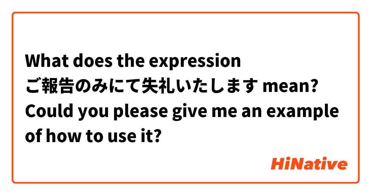 What does the expression ご報告のみにて失礼いたします mean?

Could you please give me an example of how to use it?