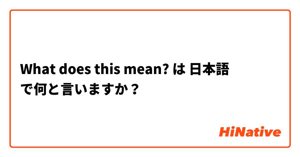 What does this mean? は 日本語 で何と言いますか？