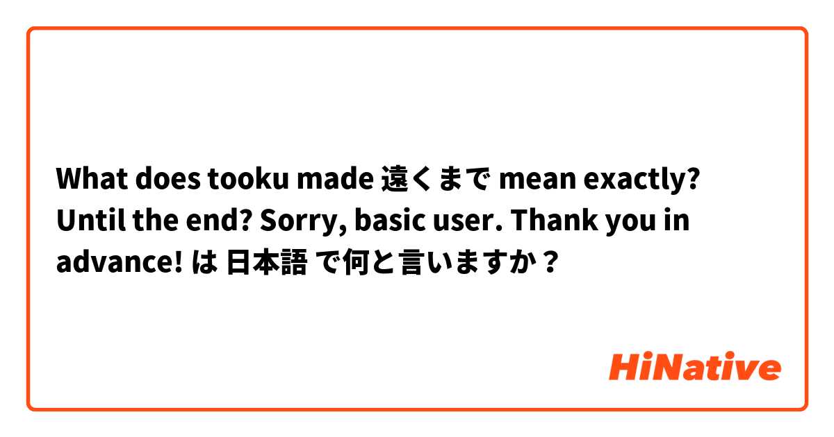 What does tooku made 遠くまで mean exactly? Until the end? Sorry, basic user. Thank you in advance! は 日本語 で何と言いますか？