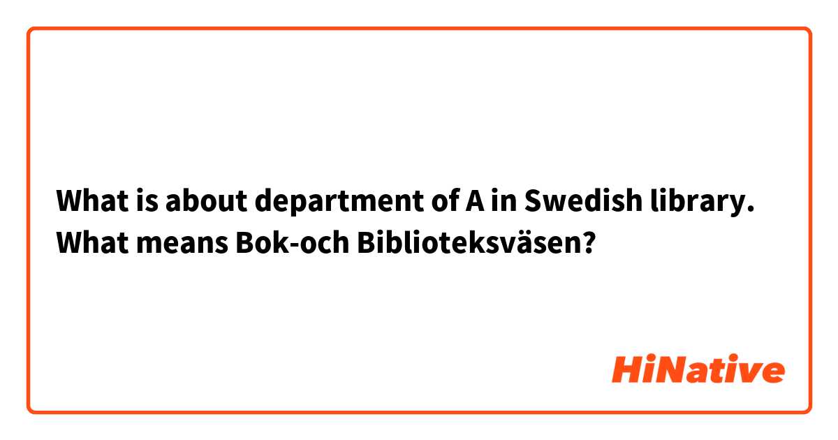 What is about department of A in Swedish library.
What means Bok-och Biblioteksväsen? 