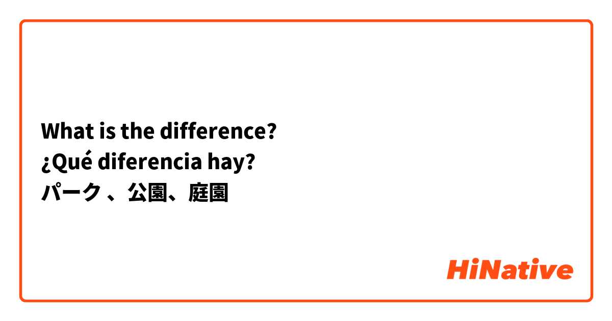 What is the difference?
¿Qué diferencia hay?
パーク 、公園、庭園