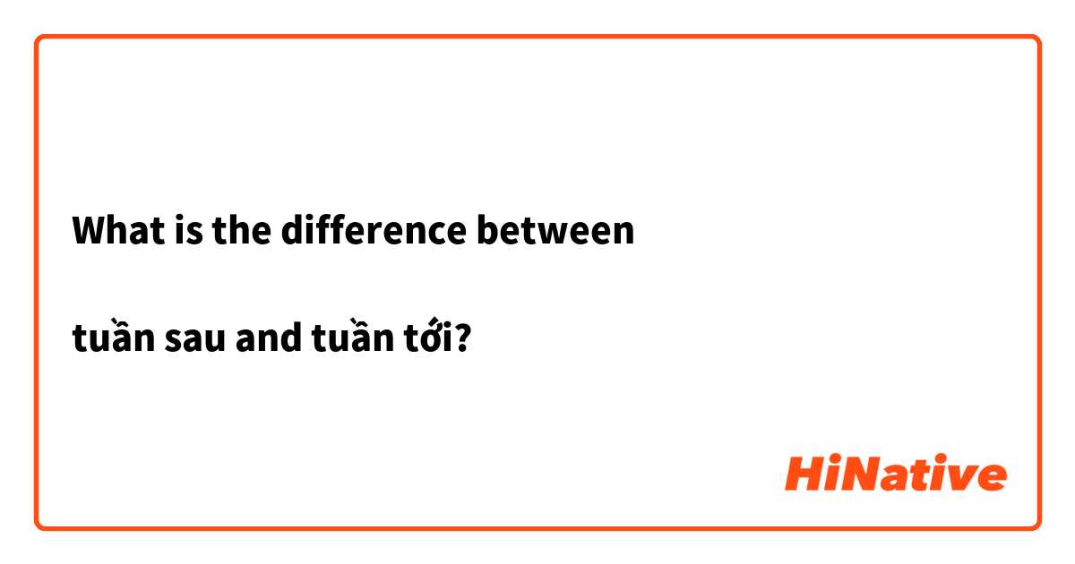 What is the difference between 

tuần sau and tuần tới?
