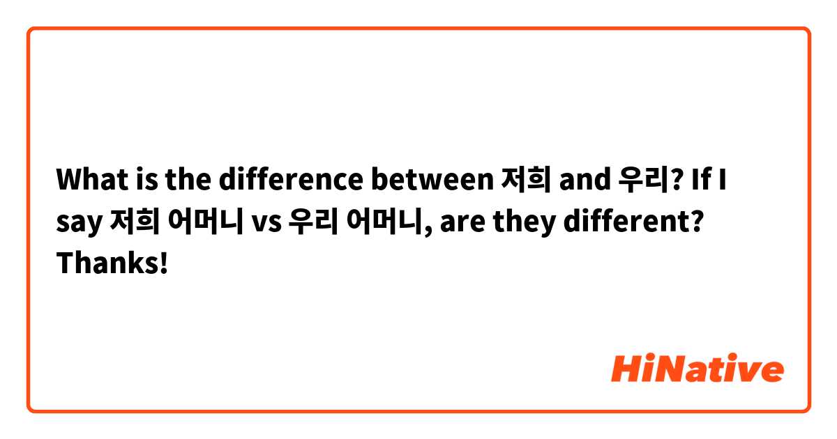 What is the difference between 저희 and 우리? If I say 저희 어머니 vs 우리 어머니, are they different? Thanks!