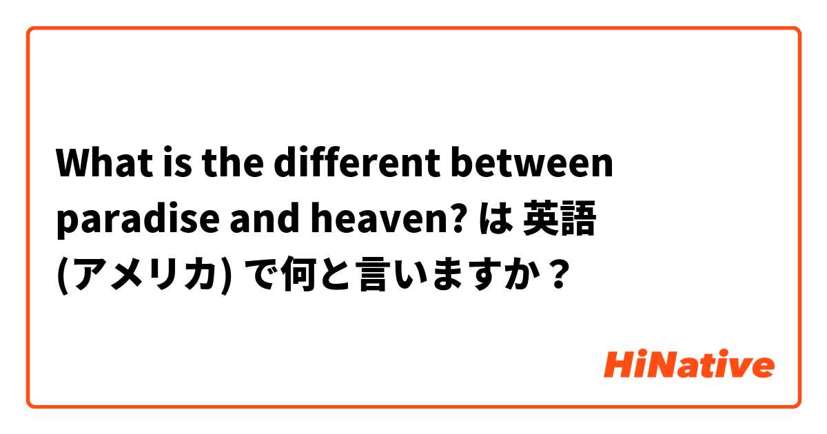 What is the different between paradise and heaven? は 英語 (アメリカ) で何と言いますか？