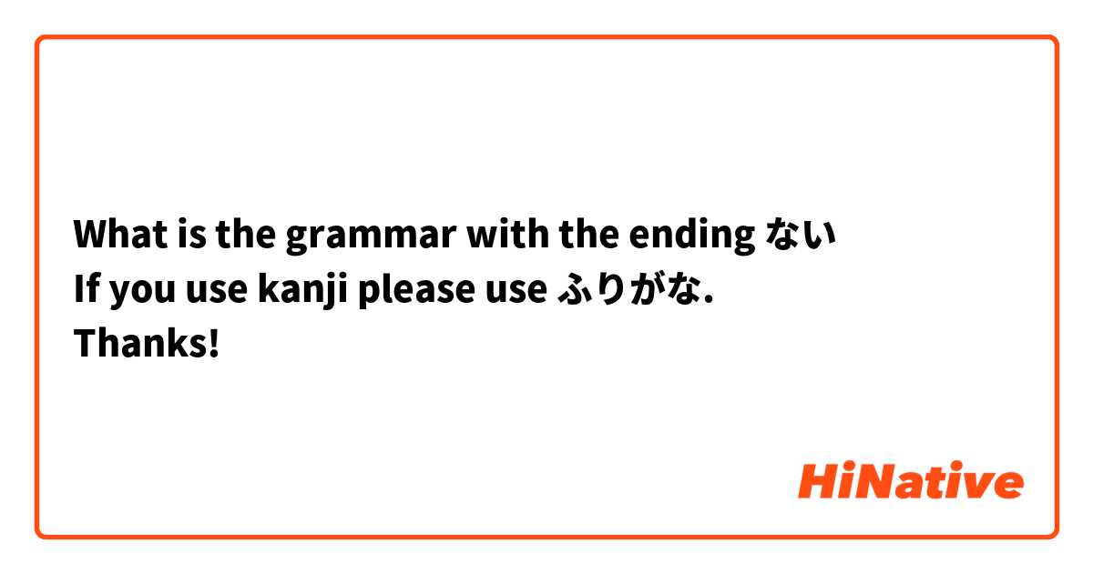 What is the grammar with the ending ない
If you use kanji please use ふりがな.
Thanks!