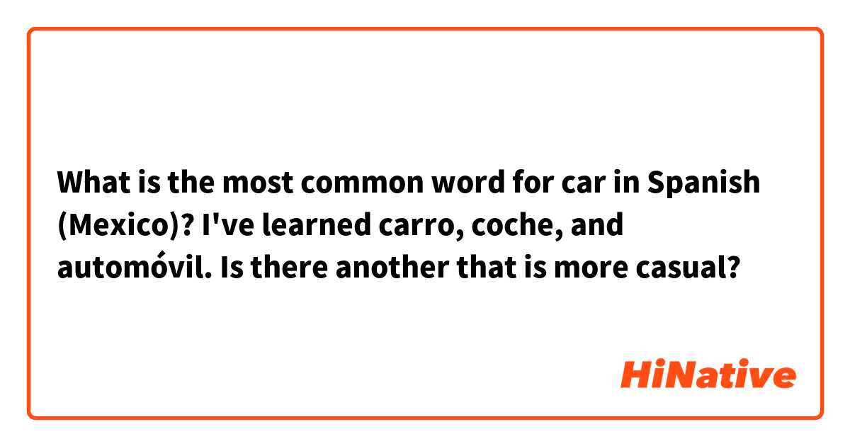 What is the most common word for car in Spanish (Mexico)? I've learned carro, coche, and automóvil. Is there another that is more casual? 