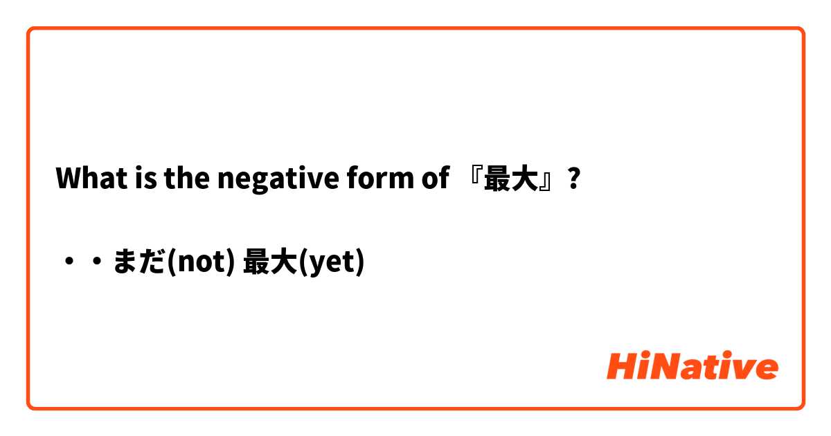 What is the negative form of 『最大』?

・・まだ(not) 最大(yet) 