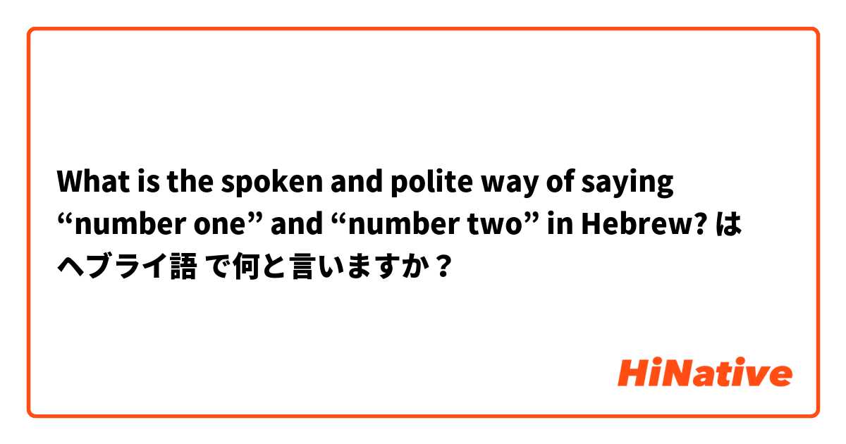 What is the spoken and polite way of saying “number one” and “number two” in Hebrew?
 は ヘブライ語 で何と言いますか？