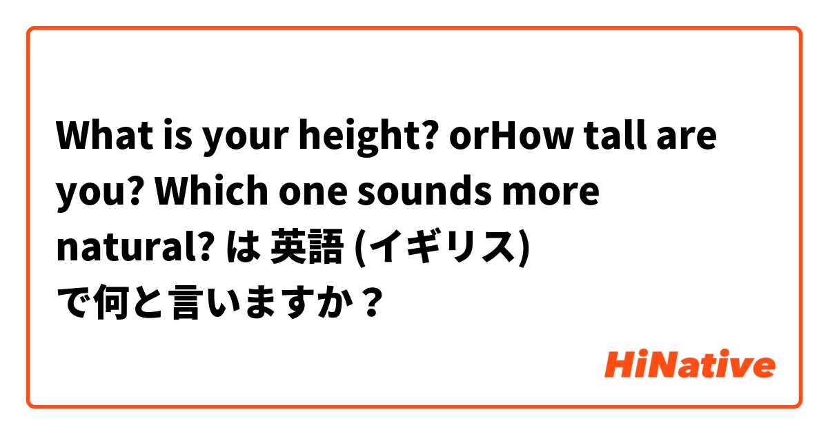 ❓What is your height? or❓How tall are you?

Which one sounds more natural?
 は 英語 (イギリス) で何と言いますか？