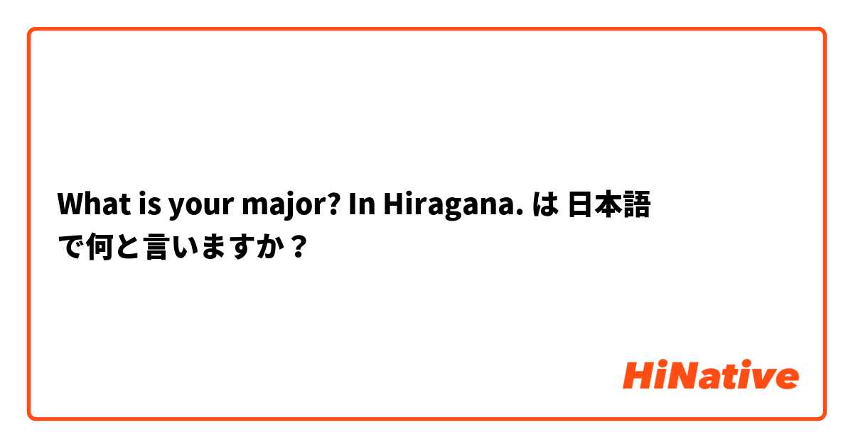 What is your major? In Hiragana. は 日本語 で何と言いますか？