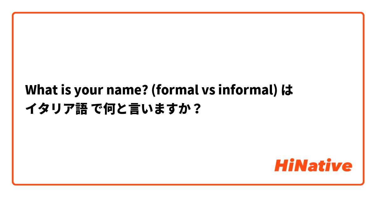 What is your name? (formal vs informal) は イタリア語 で何と言いますか？