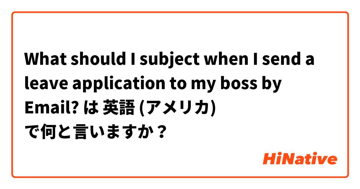 What should I subject when I send a leave application to my boss by Email? は 英語 (アメリカ) で何と言いますか？