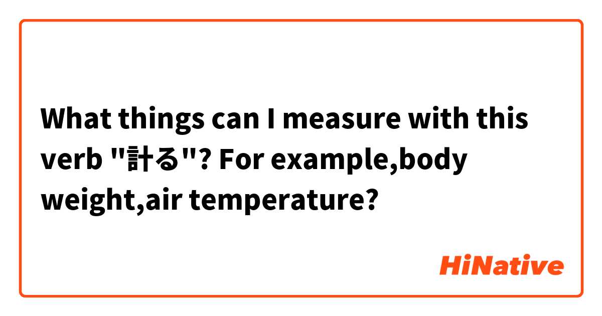 What things can I measure with this verb "計る"?
For example,body weight,air temperature?