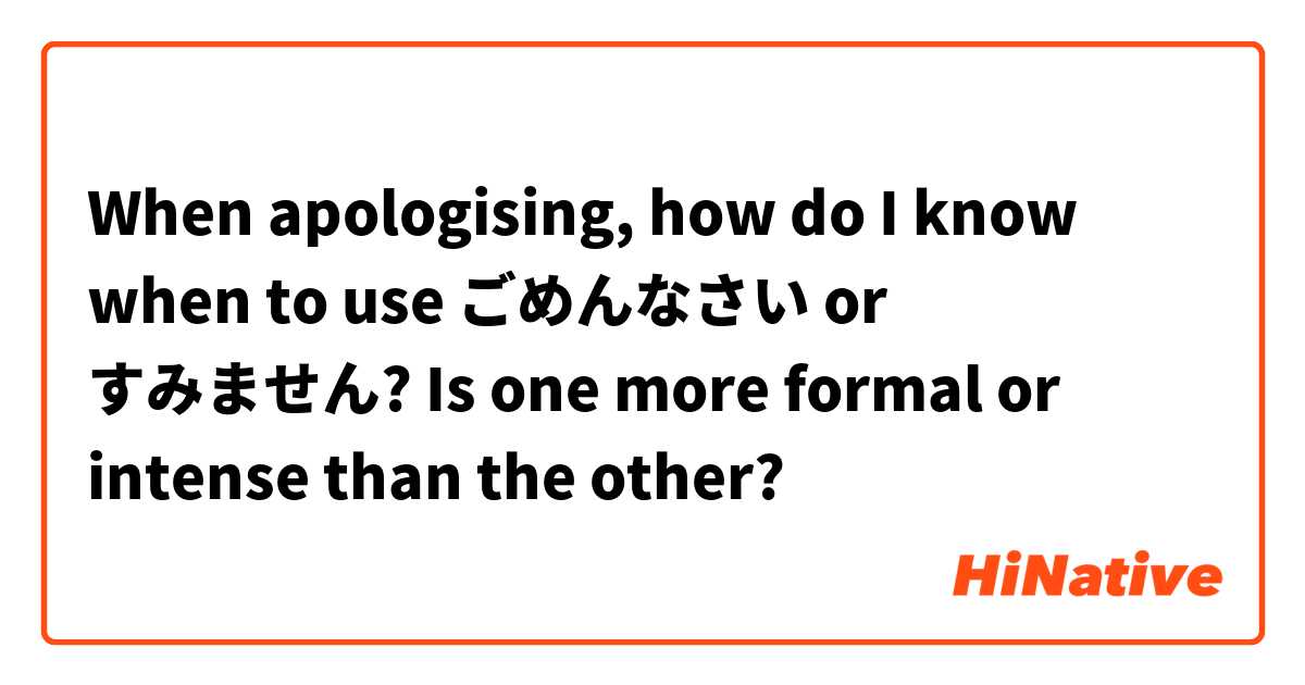 When apologising, how do I know when to use ごめんなさい or すみません? Is one more formal or intense than the other?