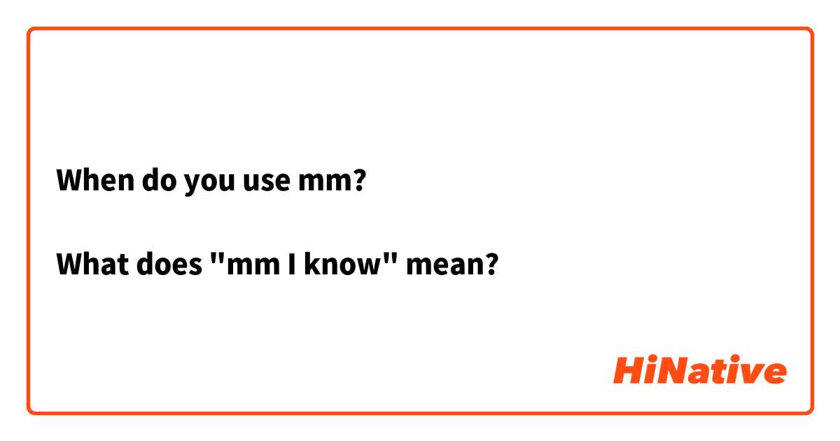 When do you use mm? 

What does "mm I know" mean?