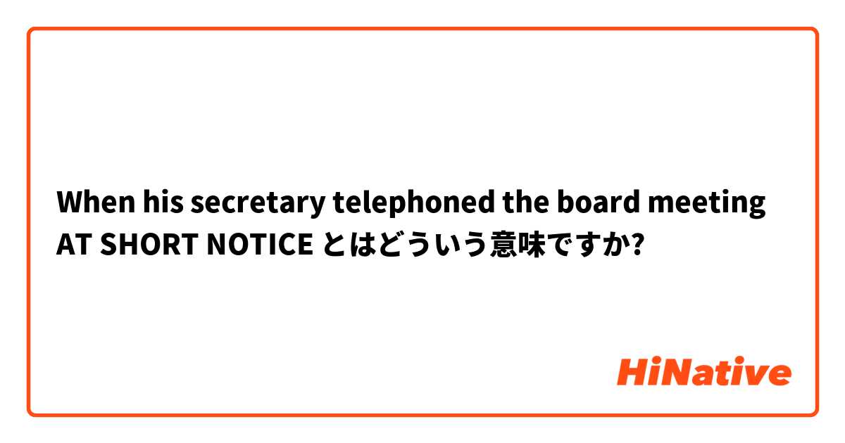 When his secretary telephoned the board meeting AT SHORT NOTICE とはどういう意味ですか?