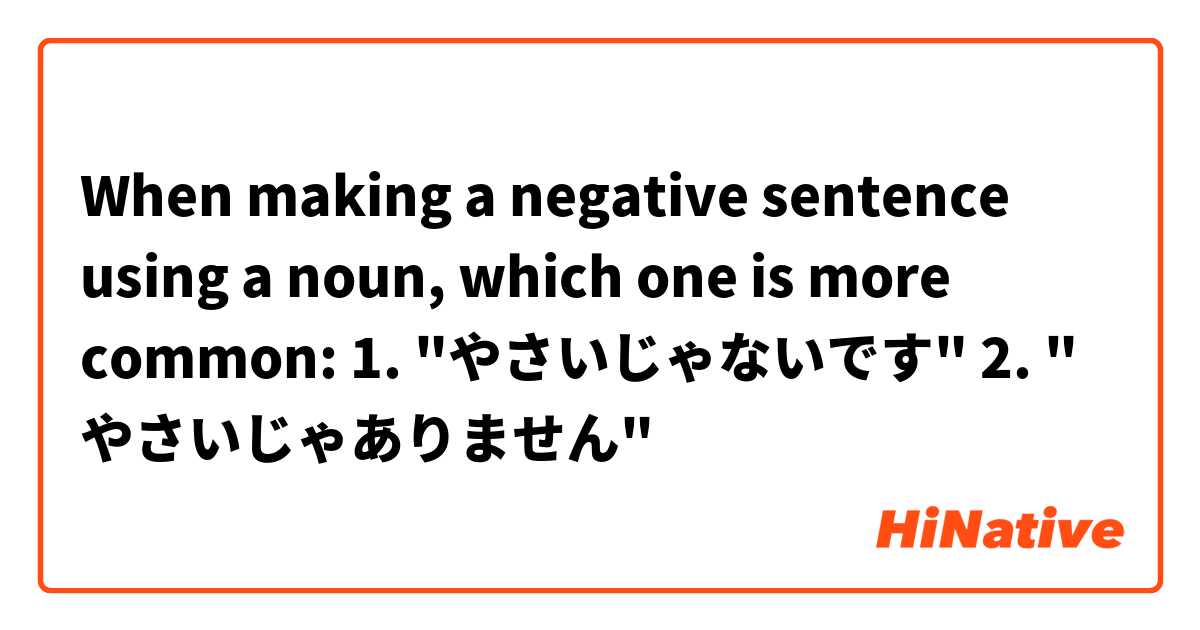 When making a negative sentence using a noun, which one is more common: 

1. "やさいじゃないです"
2. " やさいじゃありません"