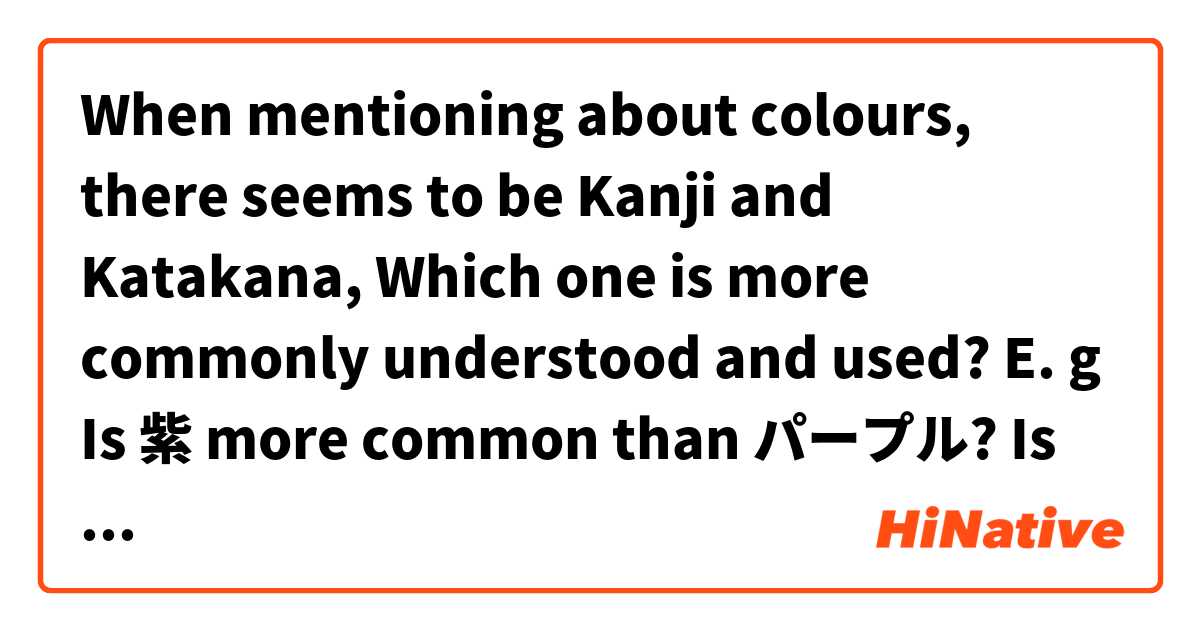 When mentioning about colours, there seems to be Kanji and Katakana, Which one is more commonly understood and used?

E. g
Is 紫 more common than パープル?
Is 赤 more common than レッド?
Is 桃 more common than ピンク?
Is 黒 more common than ブラック？
...