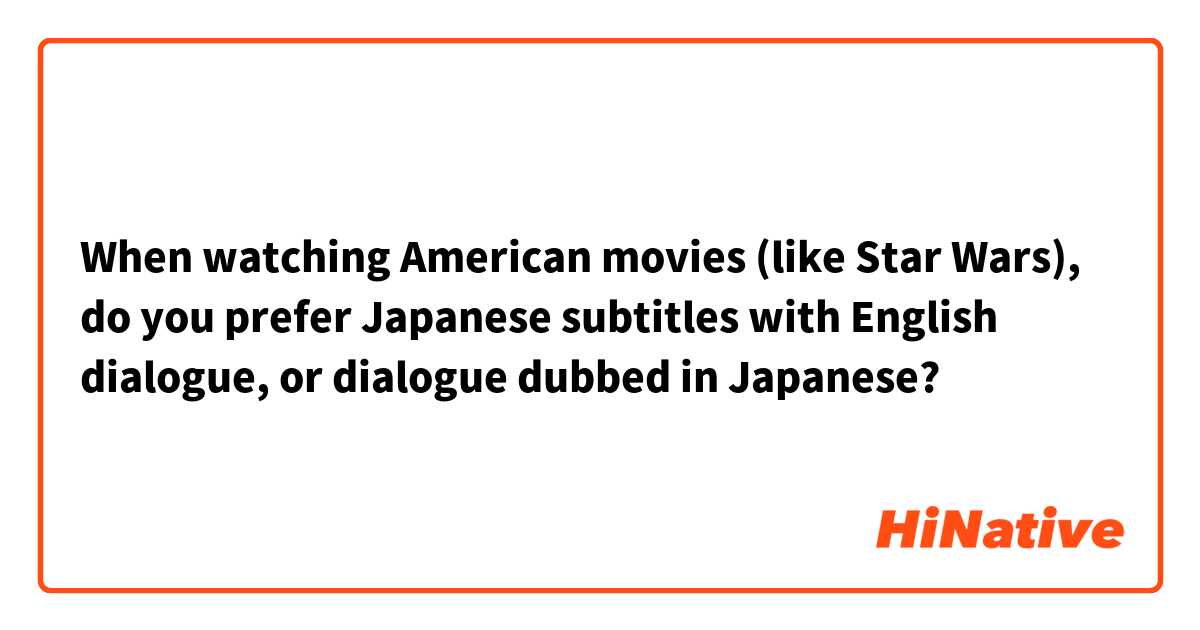 When watching American movies (like Star Wars), do you prefer Japanese subtitles with English dialogue, or dialogue dubbed in Japanese?