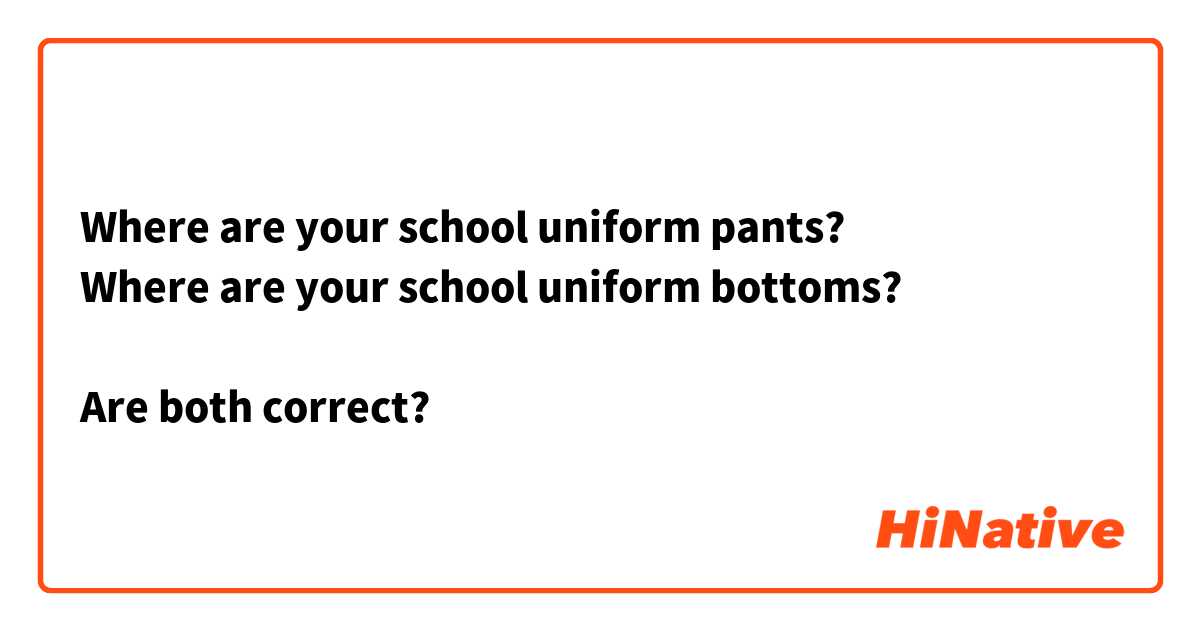 Where are your school uniform pants?
Where are your school uniform bottoms?

Are both correct?

