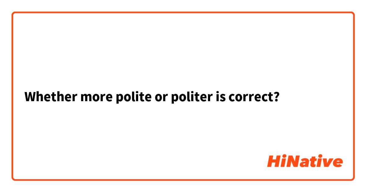 Whether more polite or politer is correct?