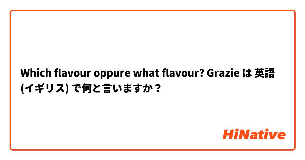 Which flavour oppure what flavour? Grazie
 は 英語 (イギリス) で何と言いますか？