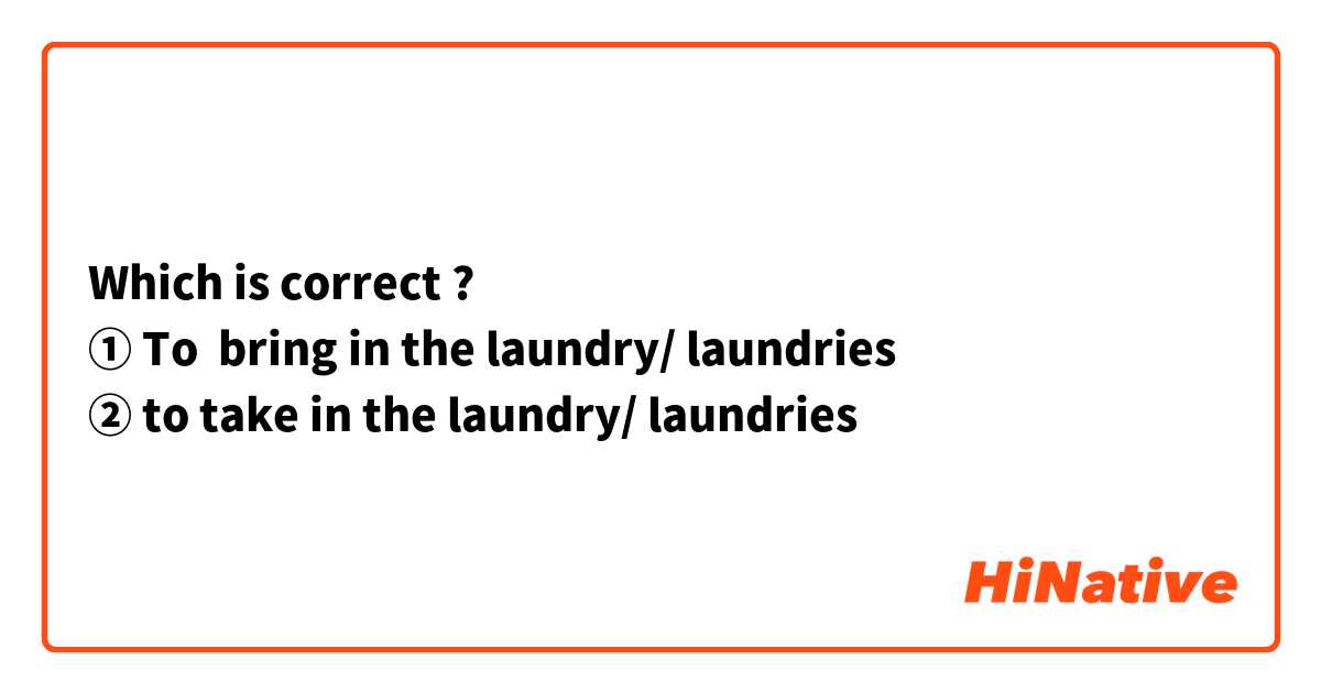 Which is correct ?
① To  bring in the laundry/ laundries
② to take in the laundry/ laundries