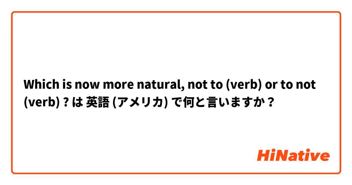 Which is now more natural, not to (verb) or to not (verb) ? は 英語 (アメリカ) で何と言いますか？
