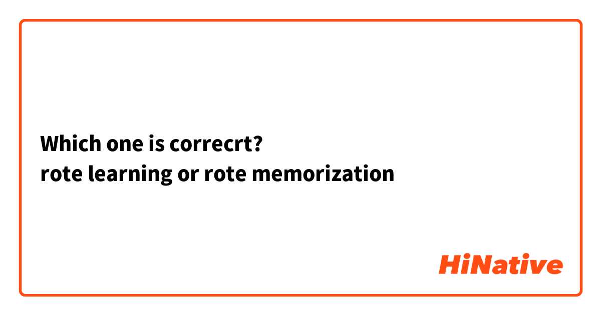 Which one is correcrt?
rote learning or rote memorization
