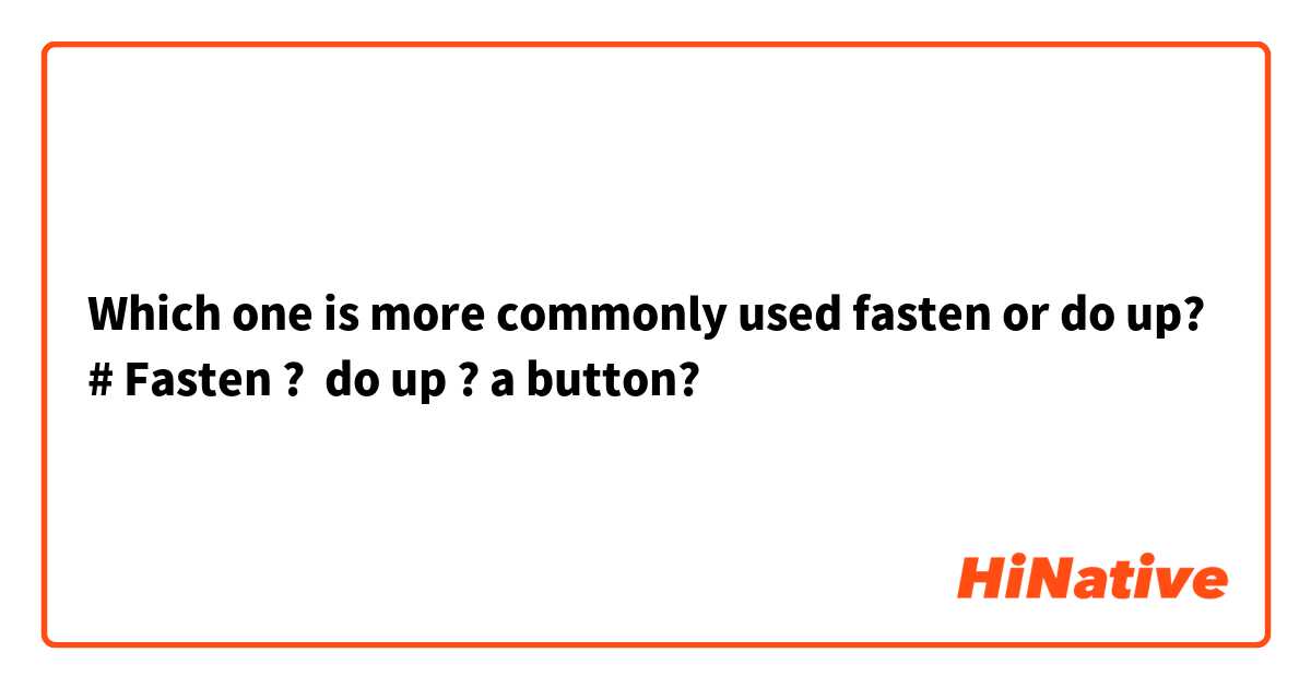 Which one is more commonly used fasten or do up?
# Fasten ?  do up ? a button?