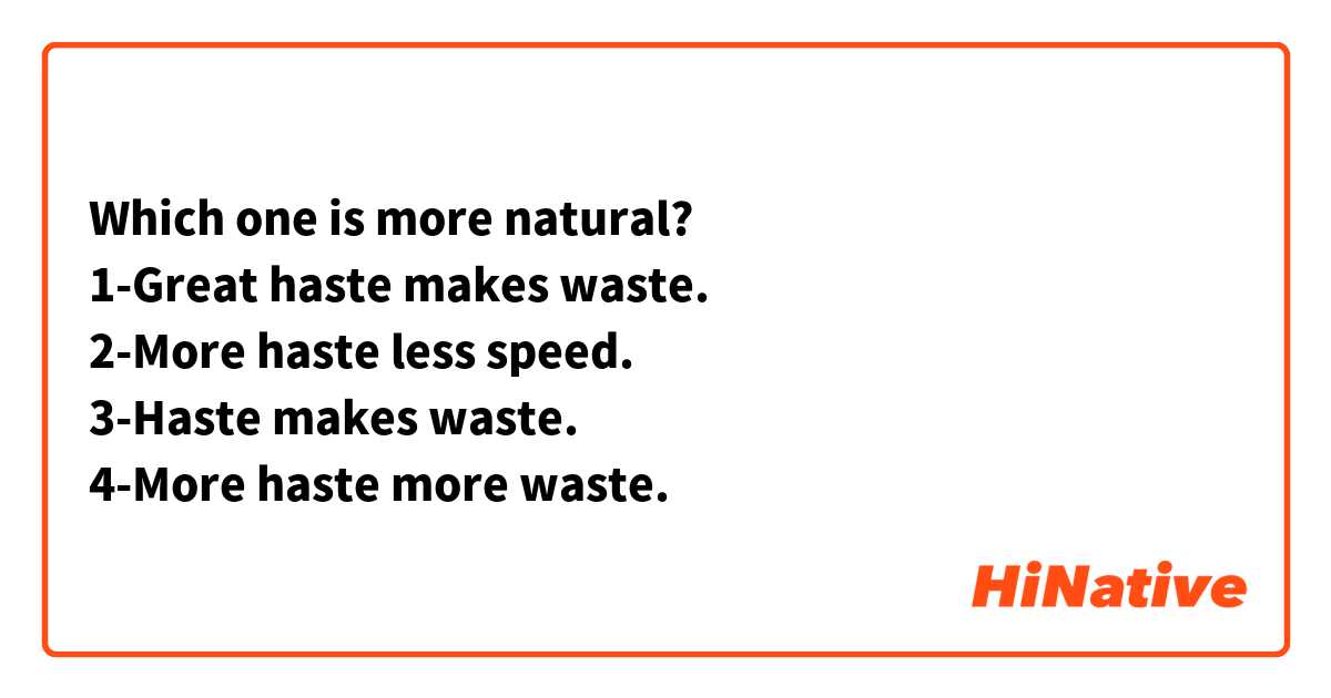 Which one is more natural?
1-Great haste makes waste.
2-More haste less speed.
3-Haste makes waste.
4-More haste more waste.