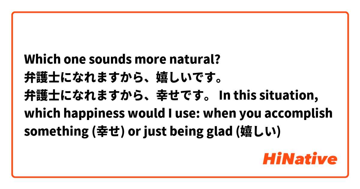 Which one sounds more natural?

弁護士になれますから、嬉しいです。
弁護士になれますから、幸せです。

In this situation, which happiness would I use: when you accomplish something (幸せ) or just being glad (嬉しい)

