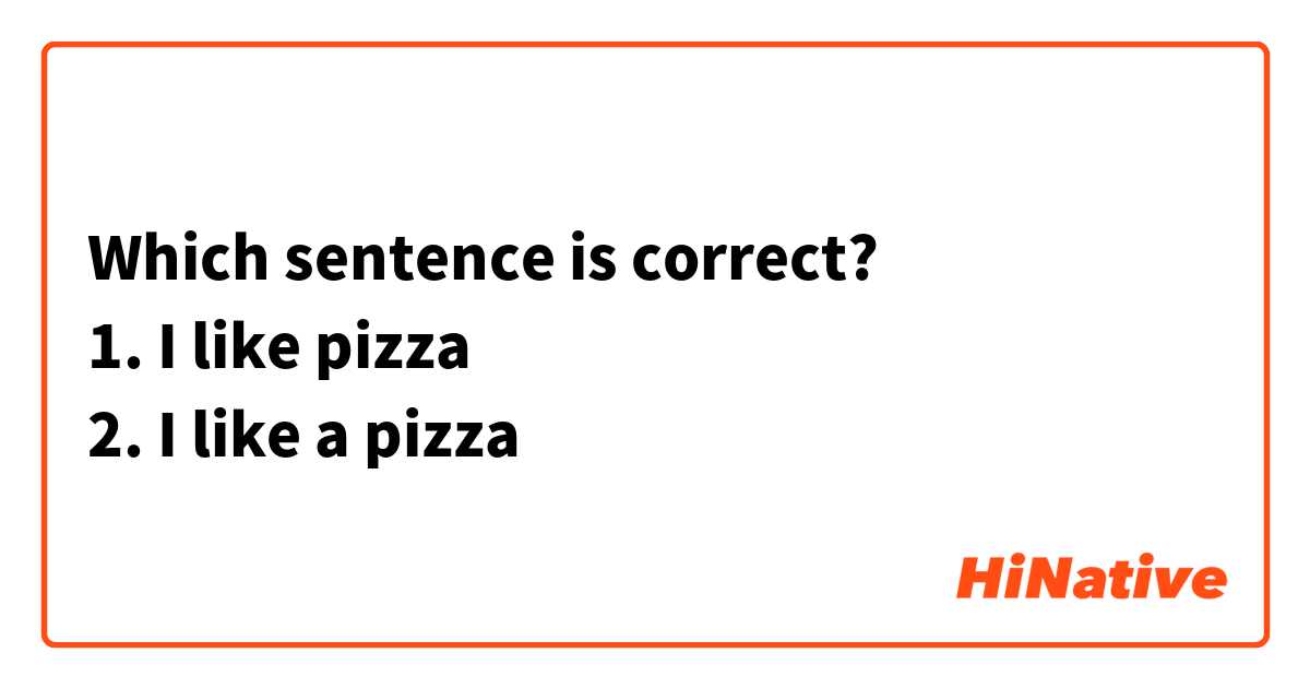 Which sentence is correct? 
1. I like pizza 
2. I like a pizza 