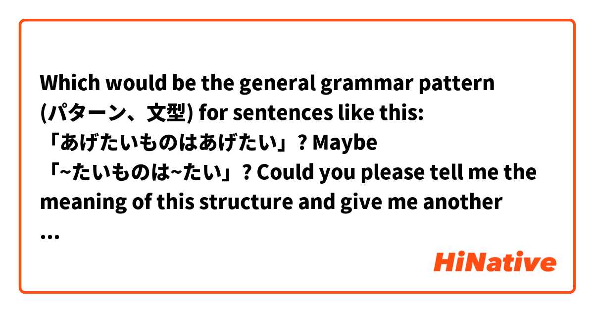 Which would be the general grammar pattern (パターン、文型) for sentences like this: 「あげたいものはあげたい」? Maybe 「~たいものは~たい」?

Could you please tell me the meaning of this structure and give me another example sentence?