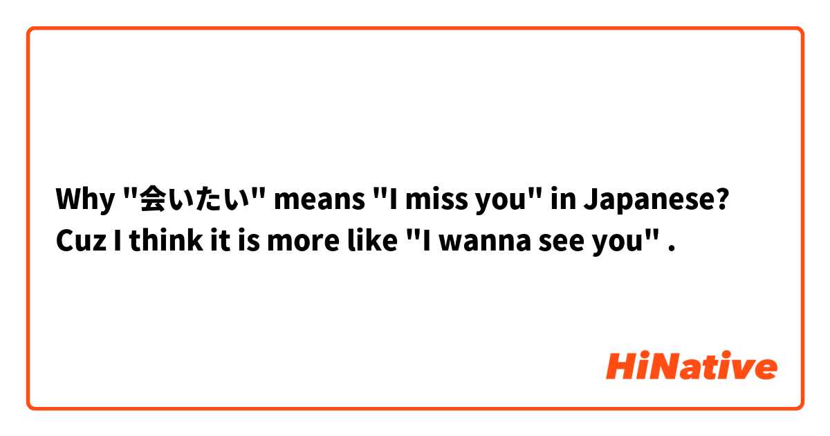 Why "会いたい" means "I miss you" in Japanese? 
Cuz I think it is more like "I wanna see you" .