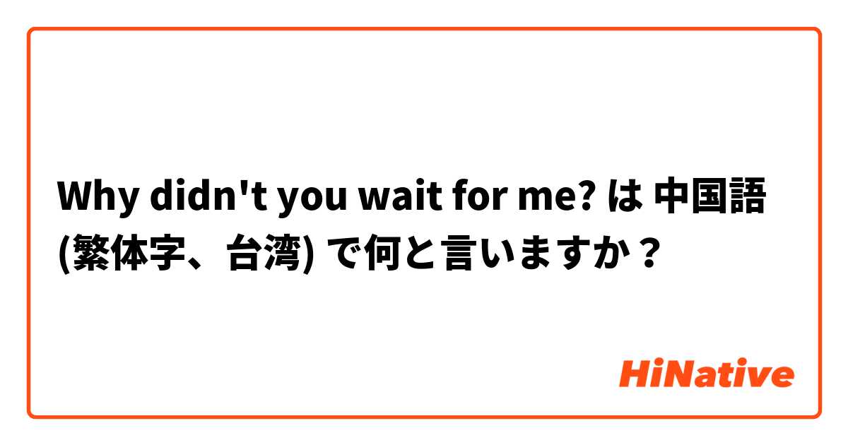 Why didn't you wait for me? は 中国語 (繁体字、台湾) で何と言いますか？