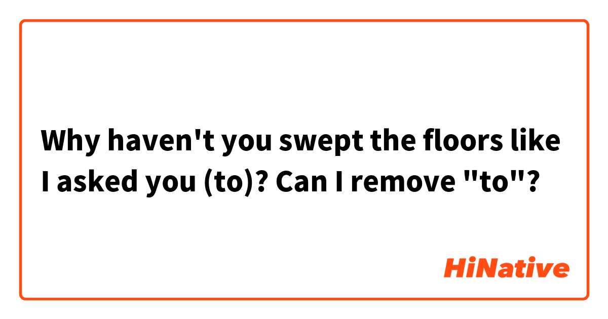Why haven't you swept the floors like I asked you (to)?

Can I remove "to"?